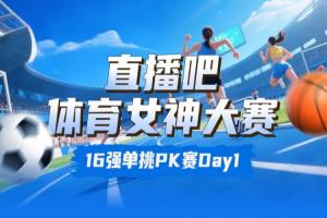直播吧体育女神大赛16强赛Day1:王欣瑜淘汰卓识 刘湘击败熊敦瀚